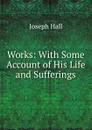 Works: With Some Account of His Life and Sufferings - Hall Joseph
