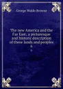 The new America and the Far East; a picturesque and historic description of these lands and peoples. 6 - George Waldo Browne