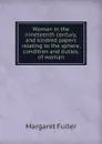 Woman in the nineteenth century, and kindred papers relating to the sphere, condition and duties, of woman - Fuller Margaret