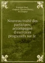 Nouveau traite des participes: accompagne d.exercices progressifs sur le . - François Noel