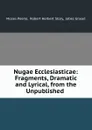 Nugae Ecclesiasticae: Fragments, Dramatic and Lyrical, from the Unpublished . - Moses Peerie