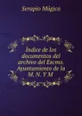 Indice de los documentos del archivo del Excmo. Ayuntamiento de la M. N. Y M . - Serapio Múgica