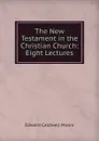 The New Testament in the Christian Church: Eight Lectures - Edward Caldwell Moore