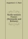 North-western France: (Normandy and Brittany) - Augustus J. C. Hare