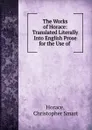 The Works of Horace: Translated Literally Into English Prose for the Use of . - Christopher Smart Horace