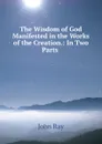 The Wisdom of God Manifested in the Works of the Creation.: In Two Parts . - John Ray