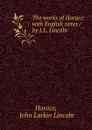 The works of Horace: with English notes / by J.L. Lincoln - John Larkin Lincoln Horace