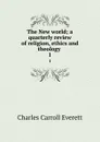 The New world; a quarterly review of religion, ethics and theology . 1 - Charles Carroll Everett