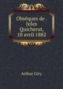 Obseques de . Jules Quicherat, 10 avril 1882 - Arthur Giry