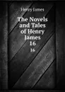 The Novels and Tales of Henry James. 16 - Henry James
