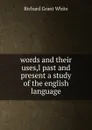 words and their uses,l past and present a study of the english language - Richard Grant White