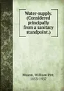 Water-supply. (Considered principally from a sanitary standpoint.) - William Pitt Mason