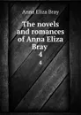 The novels and romances of Anna Eliza Bray . 4 - Bray