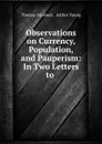 Observations on Currency, Population, and Pauperism: In Two Letters to . - Thomas Attwood