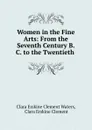 Women in the Fine Arts: From the Seventh Century B.C. to the Twentieth . - Clara Erskine Clement Waters