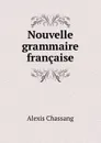 Nouvelle grammaire francaise - Alexis Chassang