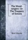 The Wood-rangers: Or The Trappers of Sonora - Reid Mayne
