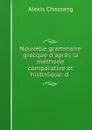 Nouvelle grammaire grecque d.apres la methode comparative et historique: d . - Alexis Chassang