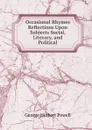 Occasional Rhymes . Reflections Upon Subjects Social, Literary, and Political - George Herbert Powell