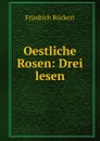Oestliche Rosen: Drei lesen - Friedrich Rückert