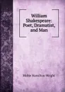 William Shakespeare: Poet, Dramatist, and Man - Mabie Hamilton Wright