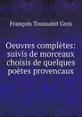 Oeuvres completes: suivis de morceaux choisis de quelques poetes provencaux - François Toussaint Gros