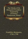The Works of Dr. Benjamin Franklin: Consisting of Essays, Humorous, Moral . - Benjamin Franklin