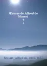 OEuvres de Alfred de Musset . 4 - Alfred de Musset