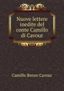 Nuove lettere inedite del conte Camillo di Cavour - Camillo Benso Cavour