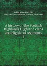 A history of the Scottish Highlands Highland clans and Highland regiments. 1 - John Scott Keltie