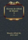 OEuvres de Alfred de Musset . 3 - Alfred de Musset