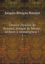 Oeuvre choisies de Bossuet, eveque de Meaux: dediees a monseigneur l . 1 - Bossuet Jacques Bénigne