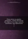 Observations on popular antiquities : chiefly illustrating the origin of our vulgar customs, ceremonies, and superstitions. 3 - John Brand