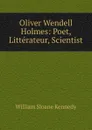 Oliver Wendell Holmes: Poet, Litterateur, Scientist - William Sloane Kennedy