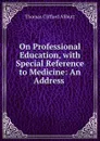 On Professional Education, with Special Reference to Medicine: An Address . - Thomas Clifford Allbutt