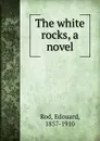 The white rocks, a novel - Edouard Rod