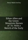 Ethan Allen and the Green-Mountain Heroes of .76: With a Sketch of the Early . - Henry Walter de Puy