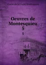 Oeuvres de Montesquieu. 5 - Charles de Secondat Montesquieu