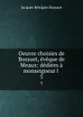Oeuvre choisies de Bossuet, eveque de Meaux: dediees a monseigneur l . 5 - Bossuet Jacques Bénigne
