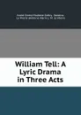 William Tell: A Lyric Drama in Three Acts - André Ernest Modeste Grétry