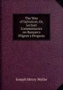 The Way of Salvation; Or, Lecture Commentaries on Bunyan.s Pilgrim.s Progress - Joseph Henry Wythe