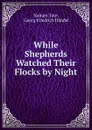While Shepherds Watched Their Flocks by Night - Nahum Tate