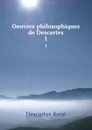 Oeuvres philosophiques de Descartes. 1 - René Descartes