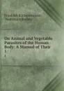 On Animal and Vegetable Parasites of the Human Body: A Manual of Their . 1 - Friedrich Küchenmeister