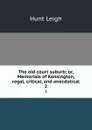 The old court suburb; or, Memorials of Kensington, regal, critical, and anecdotical. 2 - Hunt Leigh