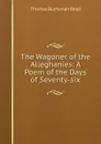 The Wagoner of the Alleghanies: A Poem of the Days of Seventy-six - Thomas Buchanan Read