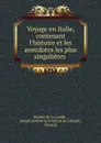 Voyage en Italie, contenant l.histoire et les anecdotes les plus singulieres . - Jérome de La Lande