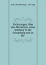 Vorlesungen uber den Menschen, seine Stellung in der Schopfung und in der . - Karl Christoph Vogt