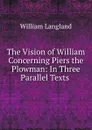 The Vision of William Concerning Piers the Plowman: In Three Parallel Texts . - William Langland