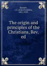 The origin and principles of the Christians, Rev. ed. - John Franklin Burnett